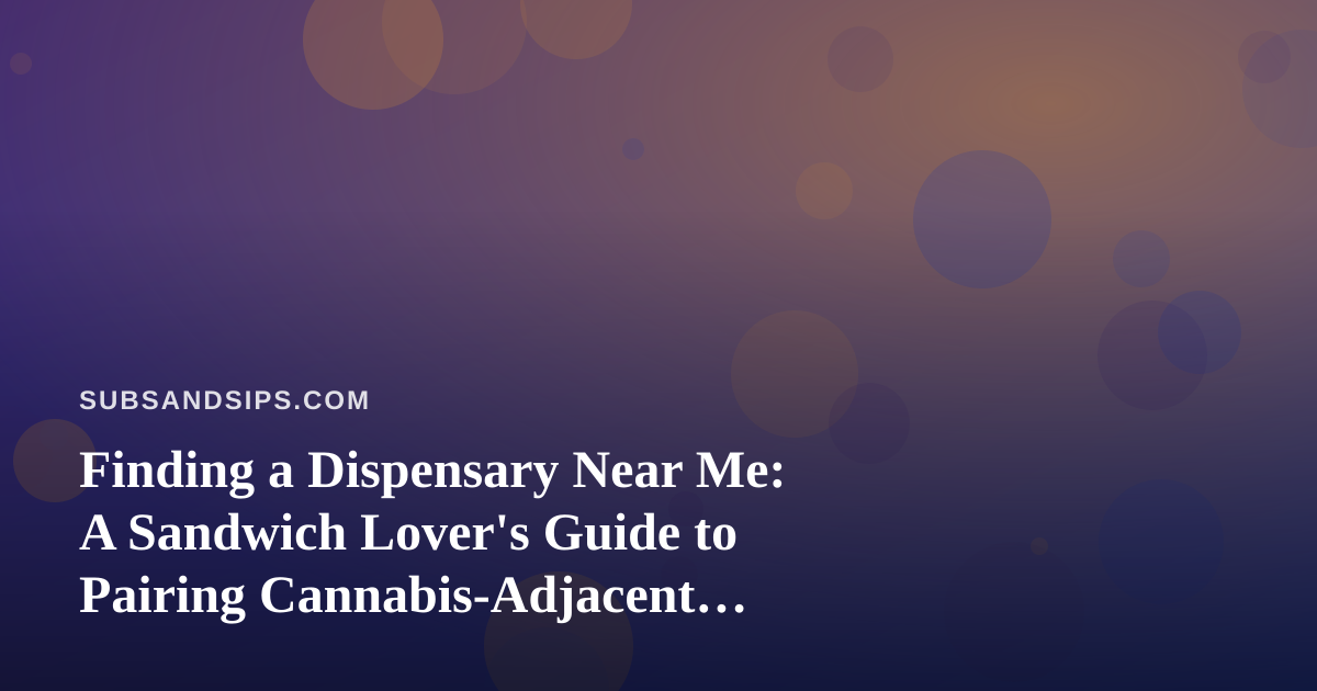 Finding a Dispensary Near Me: A Sandwich Lover’s Guide to Pairing Cannabis-Adjacent Cravings
