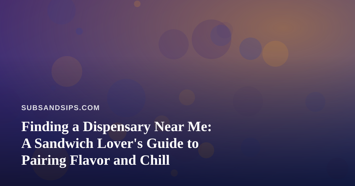Finding a Dispensary Near Me: A Sandwich Lover’s Guide to Pairing Flavor and Chill