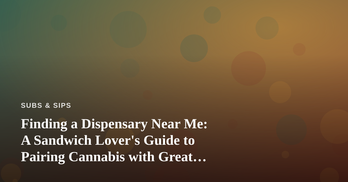 Finding a Dispensary Near Me: A Sandwich Lover’s Guide to Pairing Cannabis with Great Food