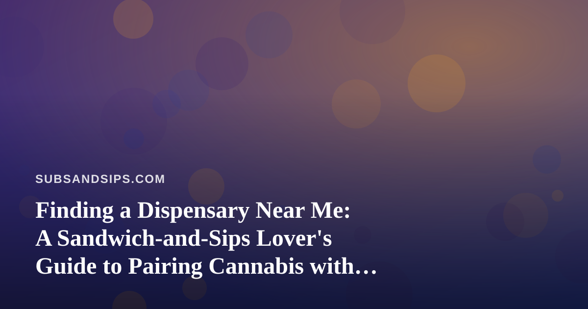 Finding a Dispensary Near Me: A Sandwich-and-Sips Lover’s Guide to Pairing Cannabis with Great Food