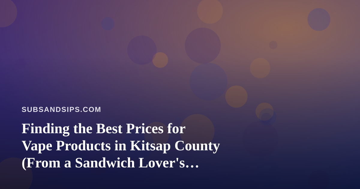 Finding the Best Prices for Vape Products in Kitsap County (From a Sandwich Lover’s Perspective)