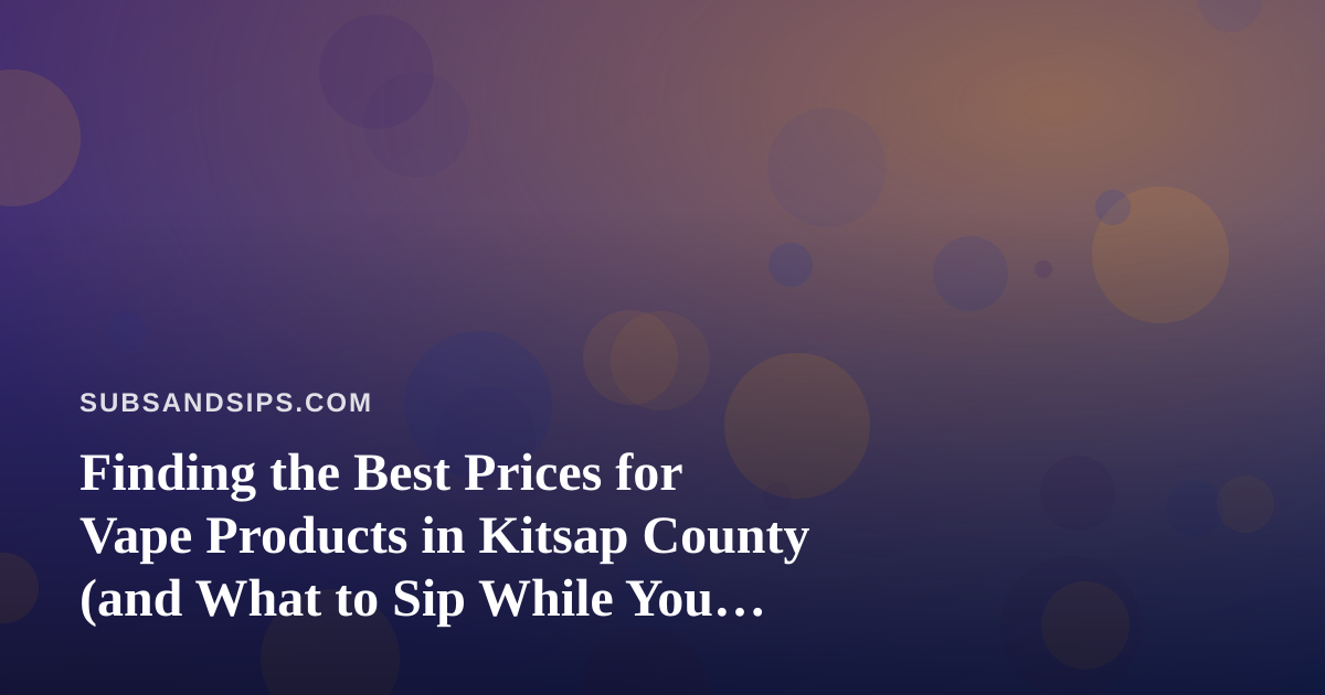 Finding the Best Prices for Vape Products in Kitsap County (and What to Sip While You Shop)