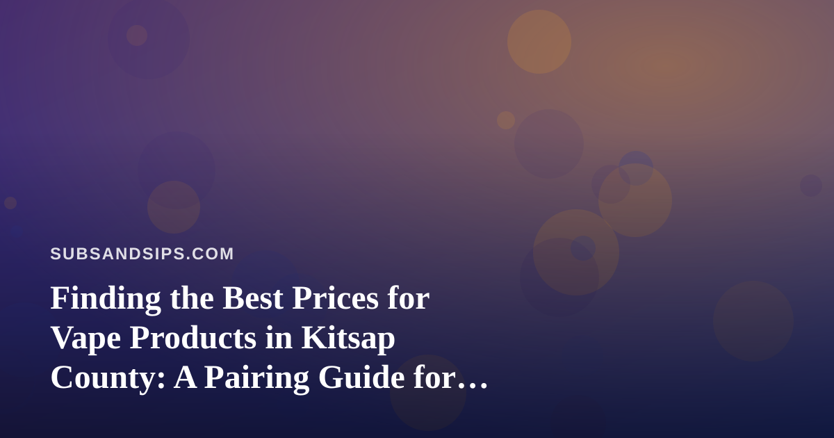 Finding the Best Prices for Vape Products in Kitsap County: A Pairing Guide for Sandwich Lovers