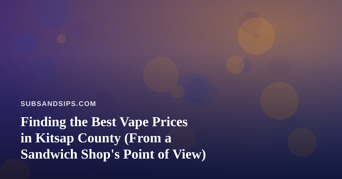 Finding the Best Vape Prices in Kitsap County (From a Sandwich Shop’s Point of View)