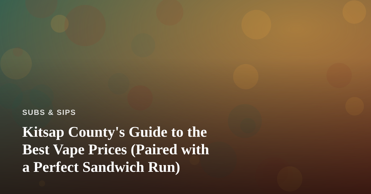 Kitsap County’s Guide to the Best Vape Prices (Paired with a Perfect Sandwich Run)