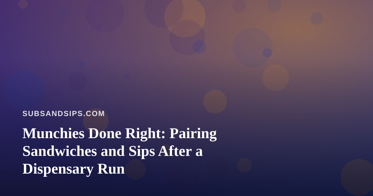 Munchies Done Right: Pairing Sandwiches and Sips After a Dispensary Run