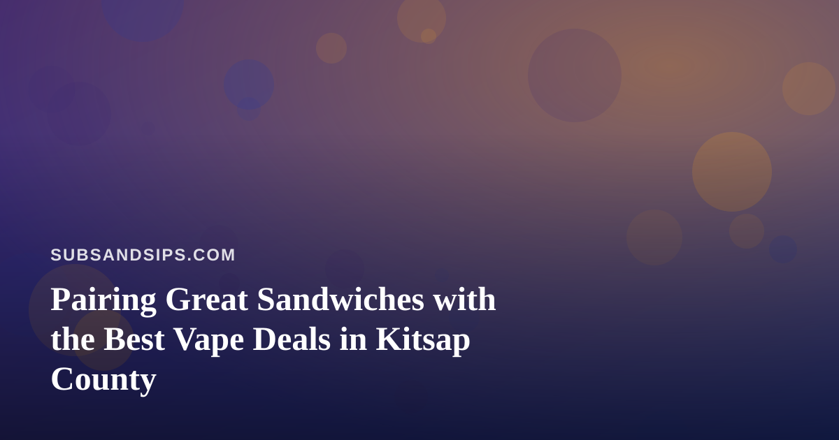 Pairing Great Sandwiches with the Best Vape Deals in Kitsap County