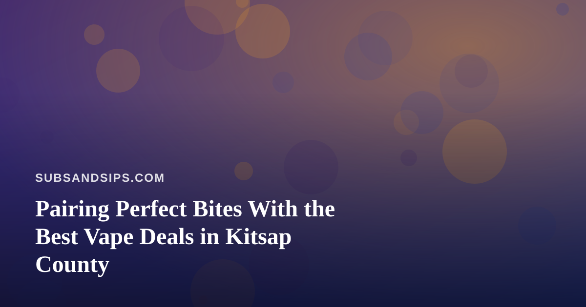 Pairing Perfect Bites With the Best Vape Deals in Kitsap County