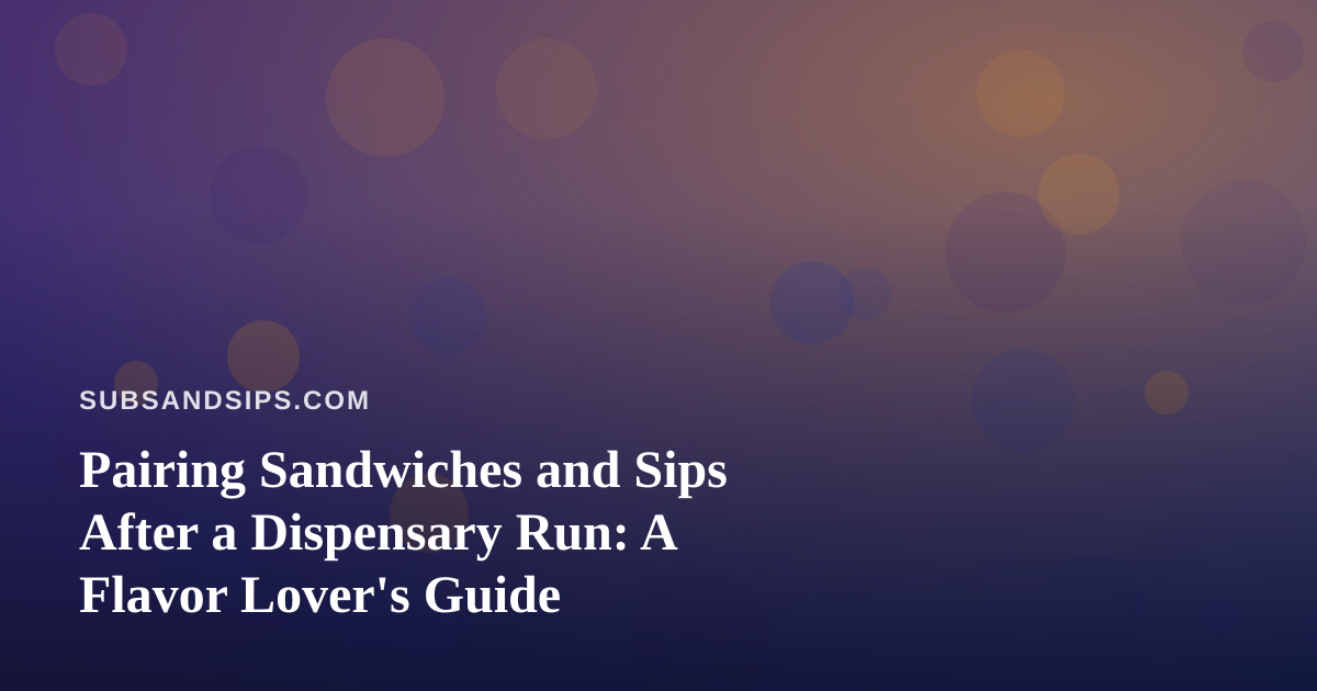 Pairing Sandwiches and Sips After a Dispensary Run: A Flavor Lover’s Guide