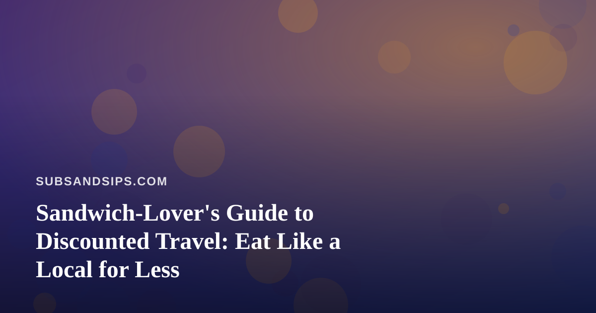 Sandwich-Lover’s Guide to Discounted Travel: Eat Like a Local for Less