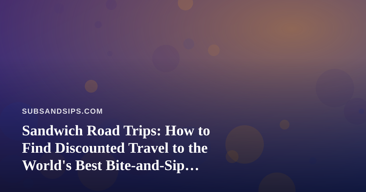 Sandwich Road Trips: How to Find Discounted Travel to the World’s Best Bite-and-Sip Destinations