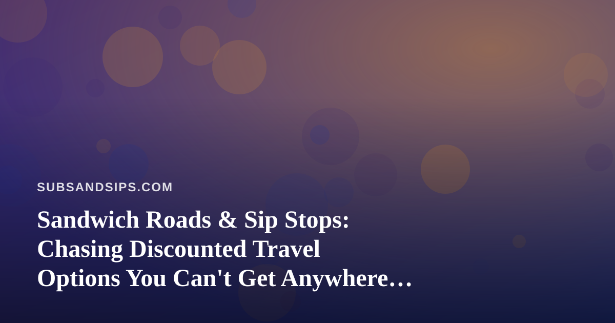 Sandwich Roads & Sip Stops: Chasing Discounted Travel Options You Can’t Get Anywhere Else