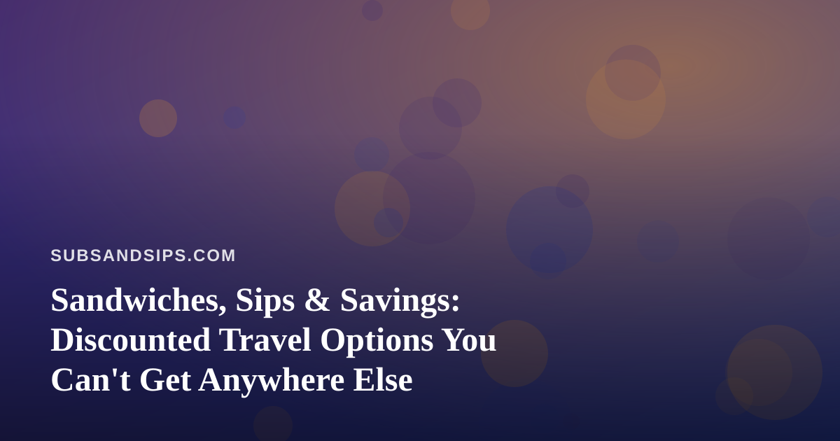 Sandwiches, Sips & Savings: Discounted Travel Options You Can’t Get Anywhere Else