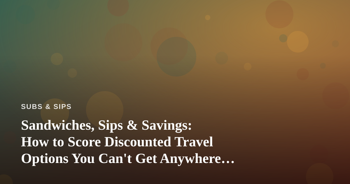 Sandwiches, Sips & Savings: How to Score Discounted Travel Options You Can’t Get Anywhere Else