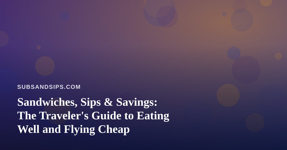 Sandwiches, Sips & Savings: The Traveler’s Guide to Eating Well and Flying Cheap
