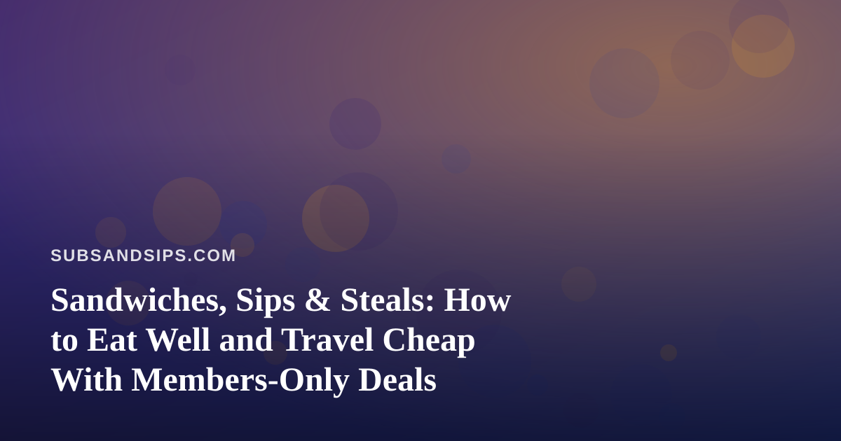 Sandwiches, Sips & Steals: How to Eat Well and Travel Cheap With Members-Only Deals