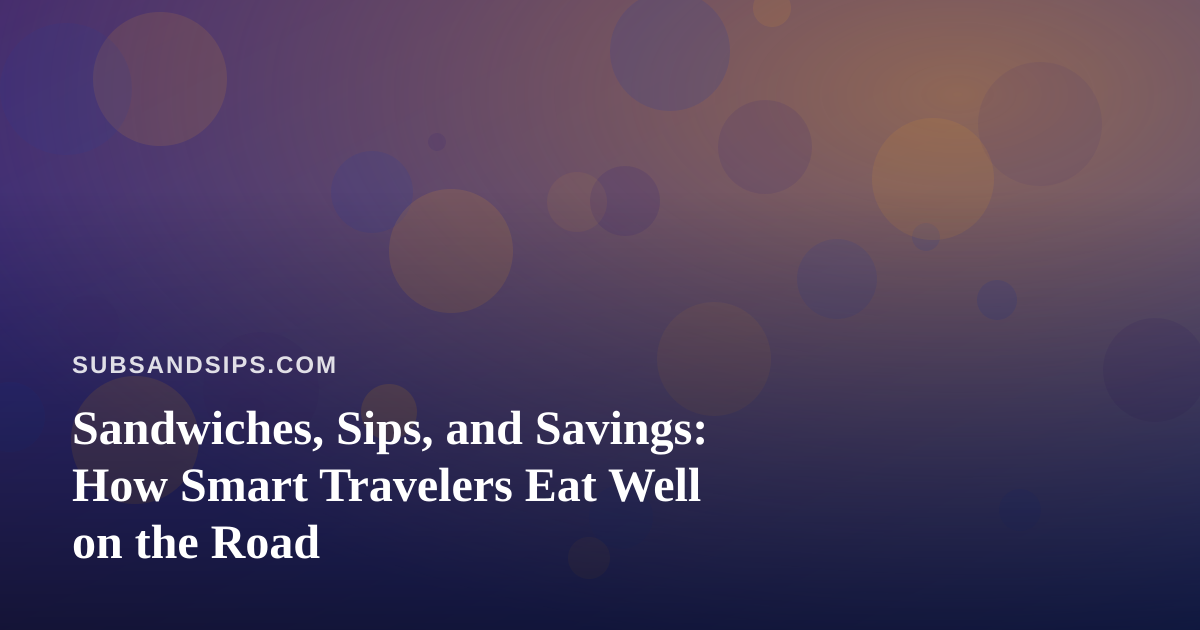 Sandwiches, Sips, and Savings: How Smart Travelers Eat Well on the Road