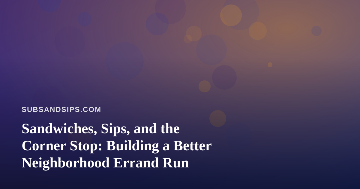 Sandwiches, Sips, and the Corner Stop: Building a Better Neighborhood Errand Run