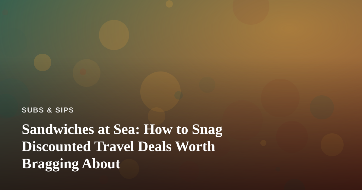 Sandwiches at Sea: How to Snag Discounted Travel Deals Worth Bragging About
