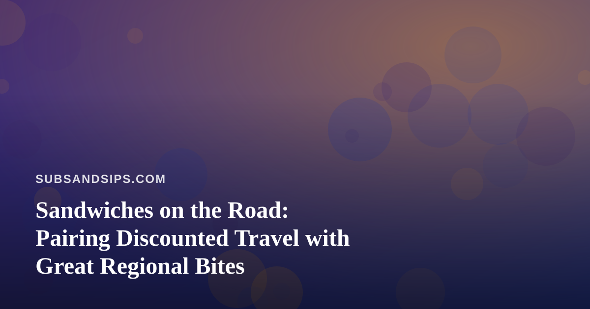Sandwiches on the Road: Pairing Discounted Travel with Great Regional Bites