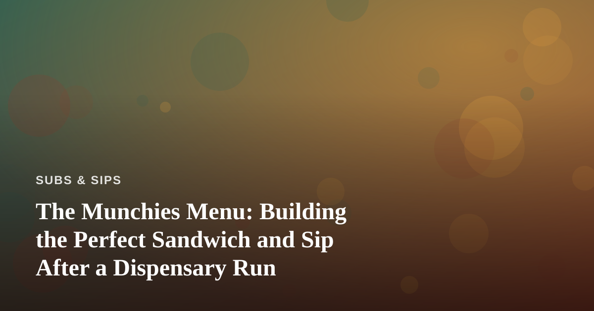 The Munchies Menu: Building the Perfect Sandwich and Sip After a Dispensary Run