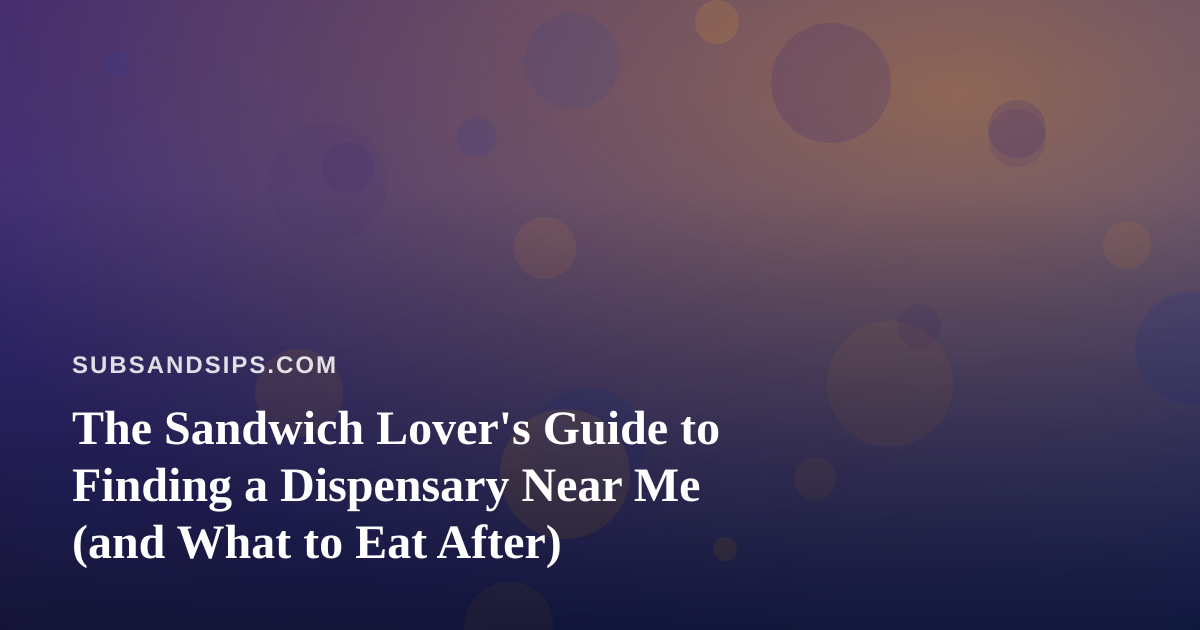 The Sandwich Lover’s Guide to Finding a Dispensary Near Me (and What to Eat After)