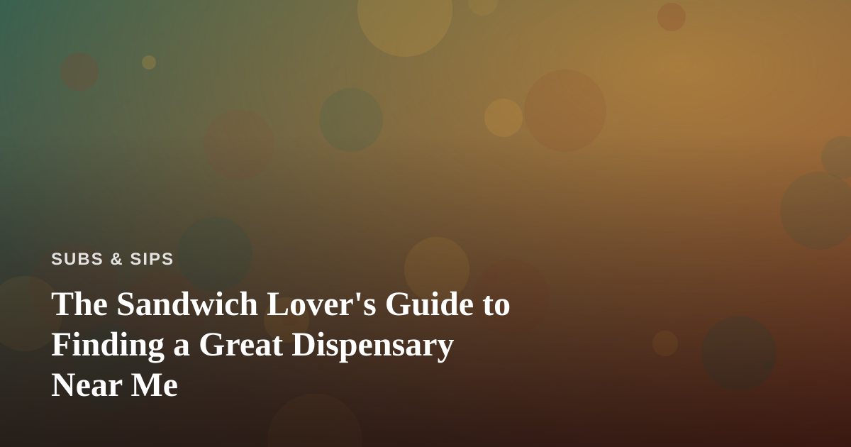 The Sandwich Lover’s Guide to Finding a Great Dispensary Near Me
