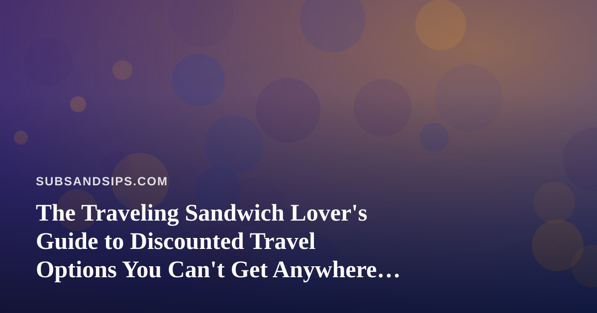 The Traveling Sandwich Lover’s Guide to Discounted Travel Options You Can’t Get Anywhere Else
