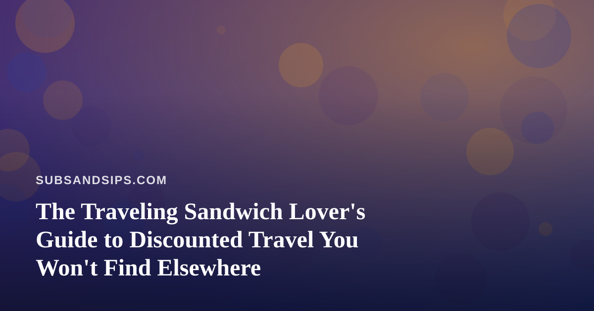 The Traveling Sandwich Lover’s Guide to Discounted Travel You Won’t Find Elsewhere