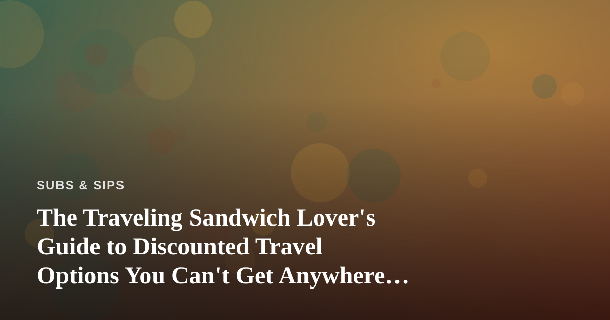 The Traveling Sandwich Lover’s Guide to Discounted Travel Options You Can’t Get Anywhere Else