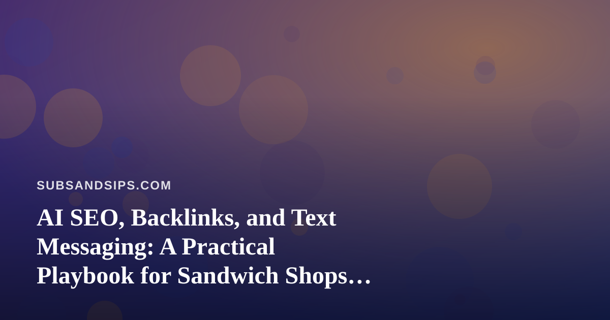 AI SEO, Backlinks, and Text Messaging: A Practical Playbook for Sandwich Shops and Beverage Brands