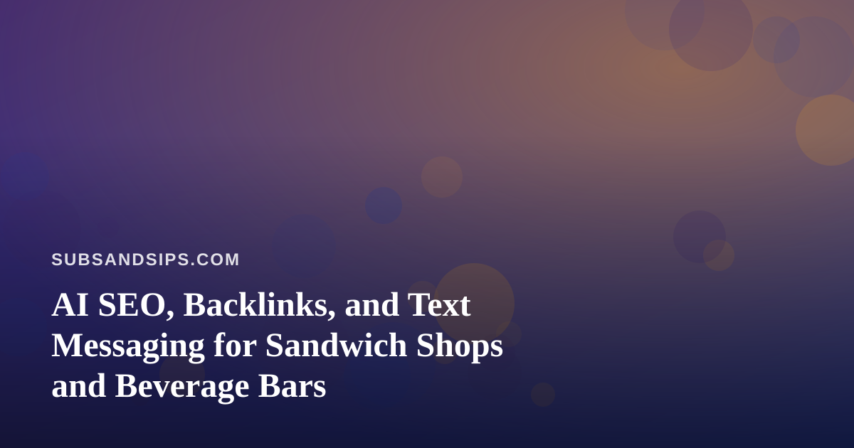 AI SEO, Backlinks, and Text Messaging for Sandwich Shops and Beverage Bars
