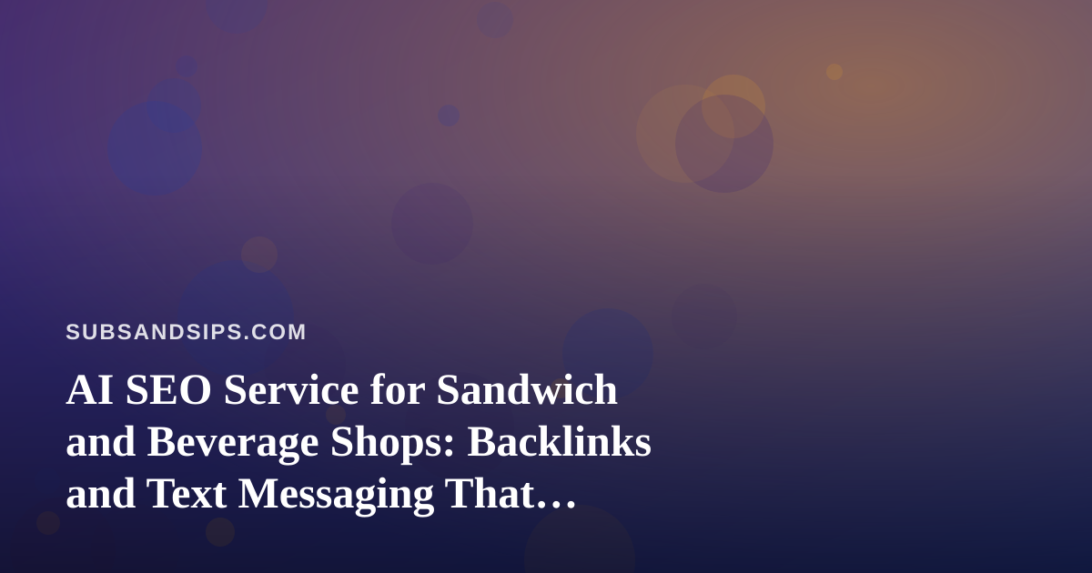AI SEO Service for Sandwich and Beverage Shops: Backlinks and Text Messaging That Actually Help