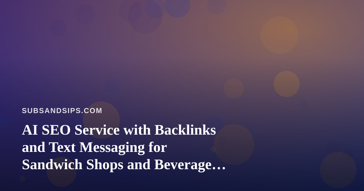 AI SEO Service with Backlinks and Text Messaging for Sandwich Shops and Beverage Brands