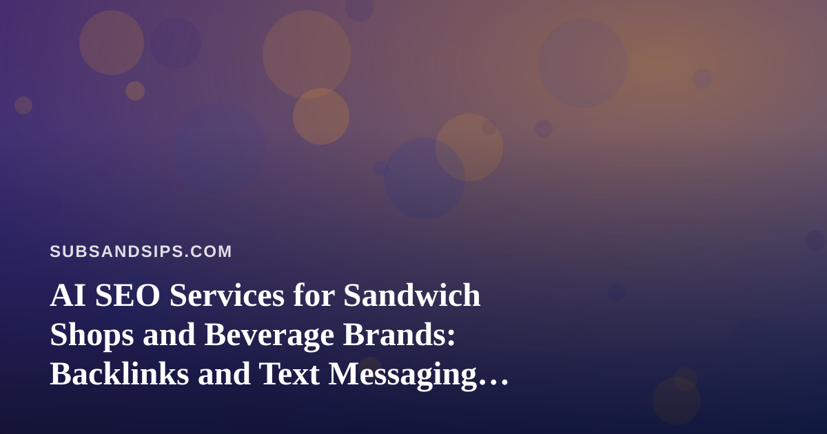 AI SEO Services for Sandwich Shops and Beverage Brands: Backlinks and Text Messaging That Work