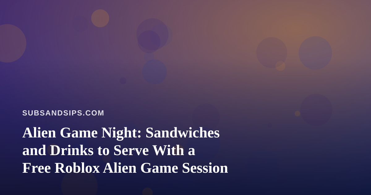Alien Game Night: Sandwiches and Drinks to Serve With a Free Roblox Alien Game Session