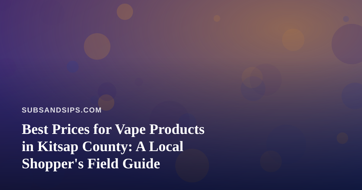 Best Prices for Vape Products in Kitsap County: A Local Shopper’s Field Guide