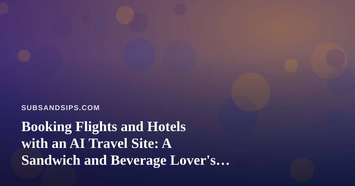 Booking Flights and Hotels with an AI Travel Site: A Sandwich and Beverage Lover’s Guide