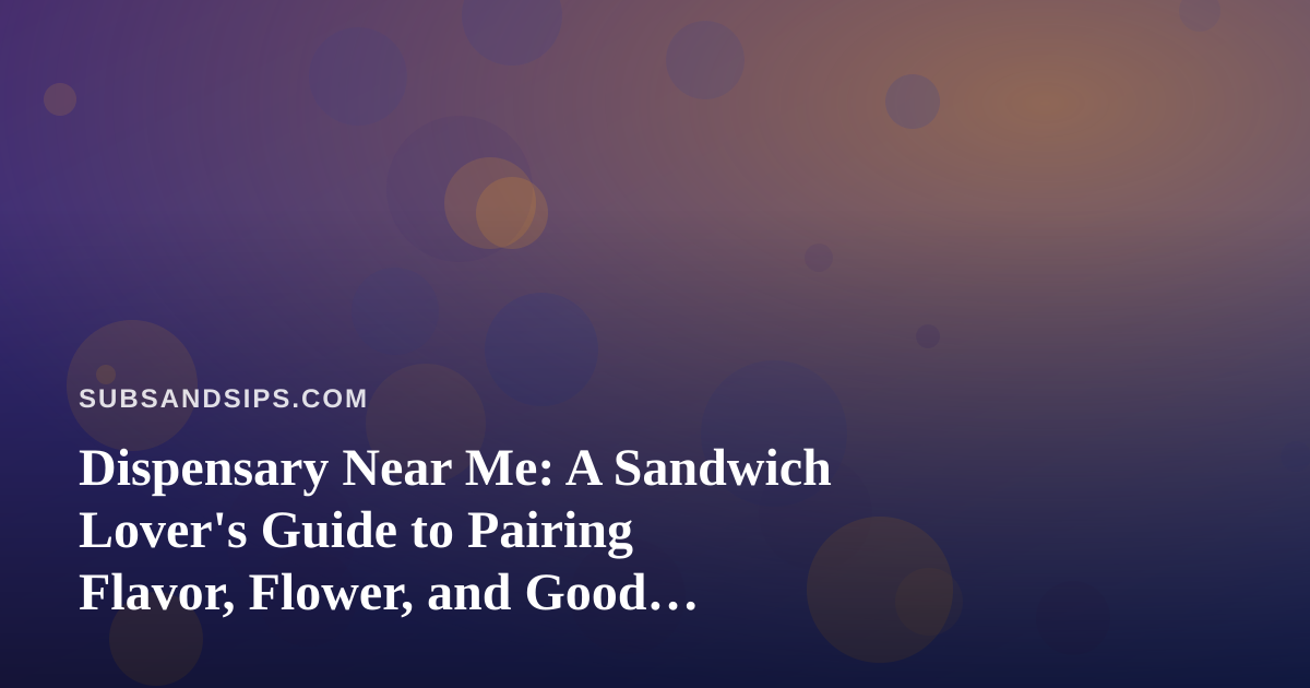 Dispensary Near Me: A Sandwich Lover’s Guide to Pairing Flavor, Flower, and Good Afternoons