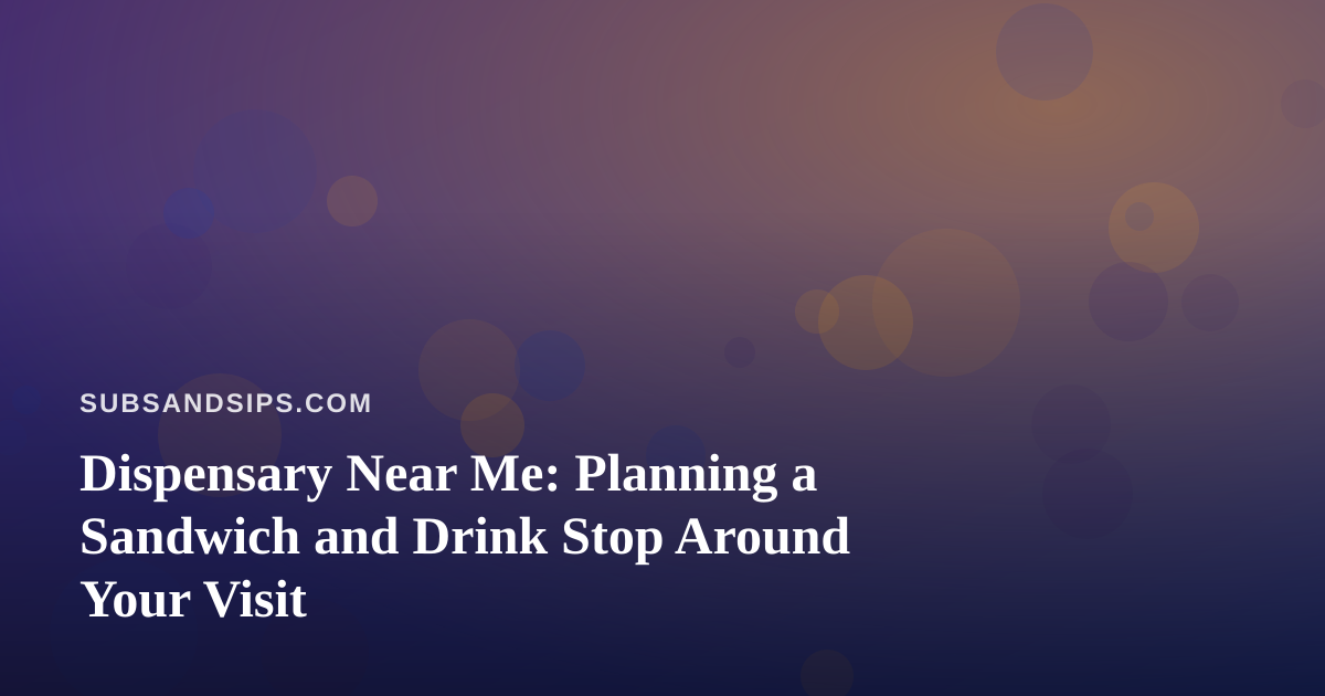 Dispensary Near Me: Planning a Sandwich and Drink Stop Around Your Visit