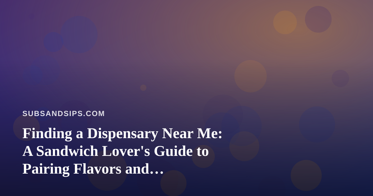 Finding a Dispensary Near Me: A Sandwich Lover’s Guide to Pairing Flavors and Convenience
