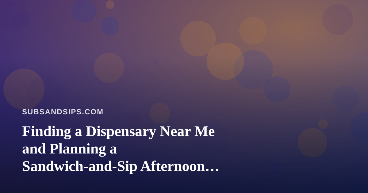 Finding a Dispensary Near Me and Planning a Sandwich-and-Sip Afternoon Around It