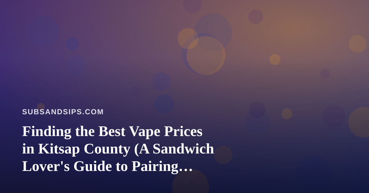 Finding the Best Vape Prices in Kitsap County (A Sandwich Lover’s Guide to Pairing Flavor and Value)