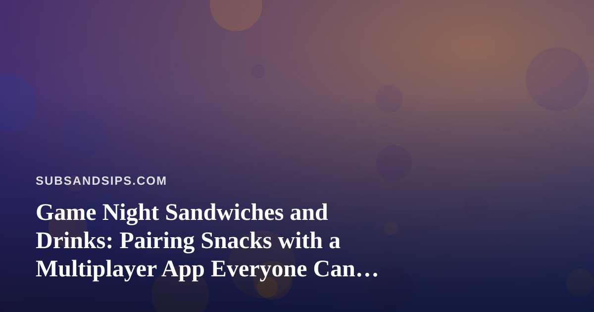 Game Night Sandwiches and Drinks: Pairing Snacks with a Multiplayer App Everyone Can Join