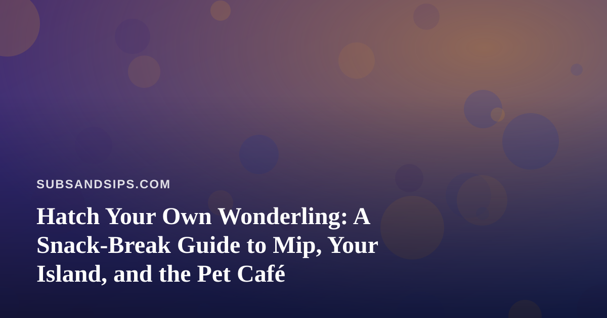 Hatch Your Own Wonderling: A Snack-Break Guide to Mip, Your Island, and the Pet Café