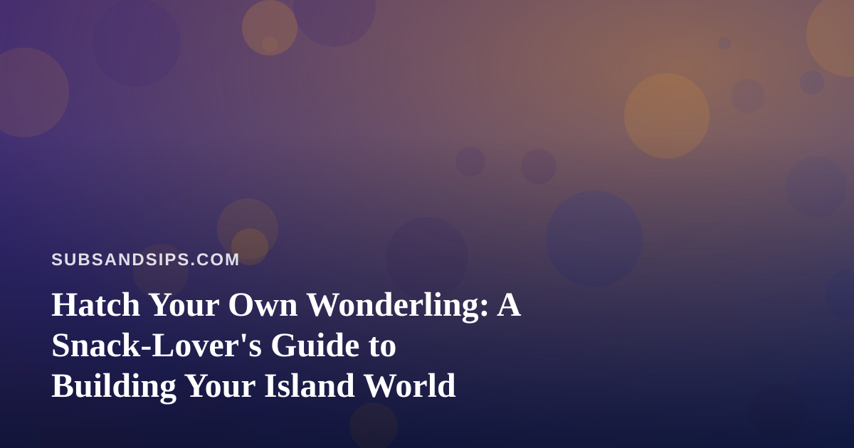 Hatch Your Own Wonderling: A Snack-Lover’s Guide to Building Your Island World