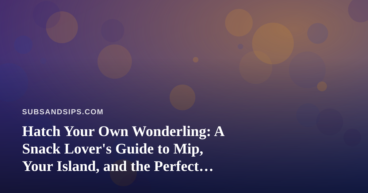 Hatch Your Own Wonderling: A Snack Lover’s Guide to Mip, Your Island, and the Perfect Bites to Enjoy While You Play