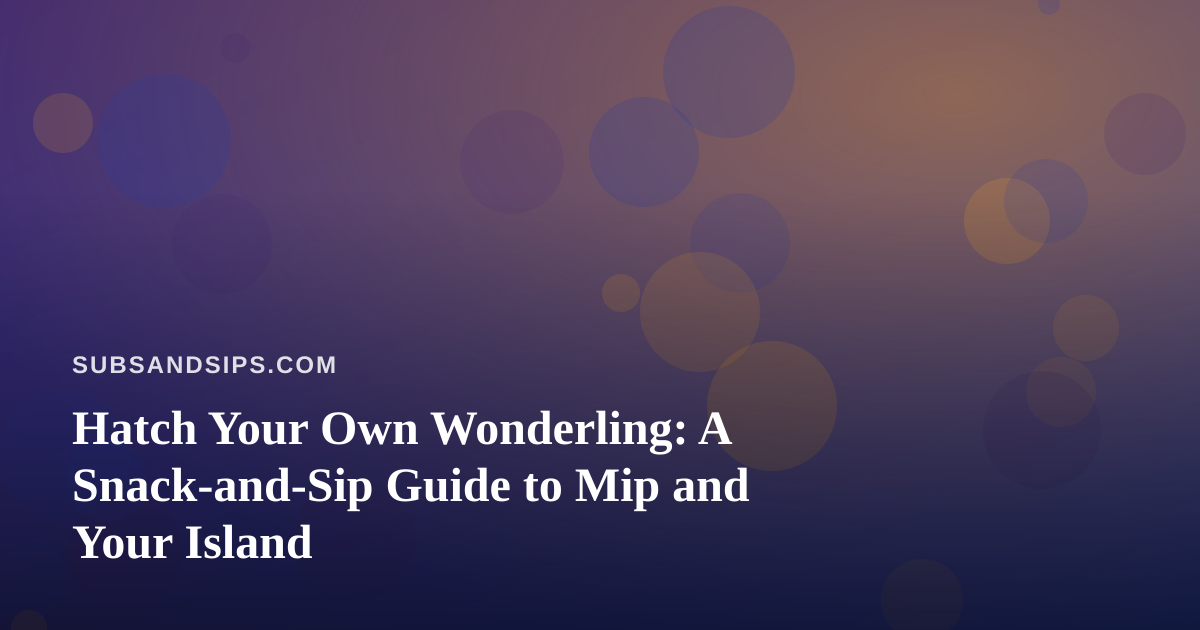 Hatch Your Own Wonderling: A Snack-and-Sip Guide to Mip and Your Island