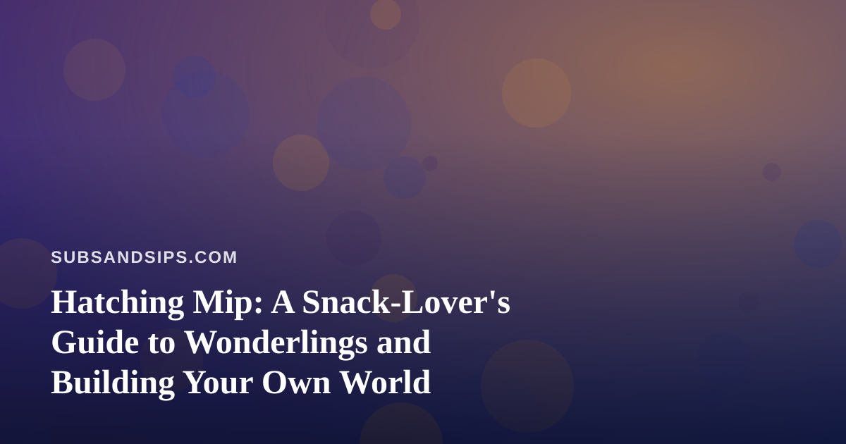 Hatching Mip: A Snack-Lover’s Guide to Wonderlings and Building Your Own World