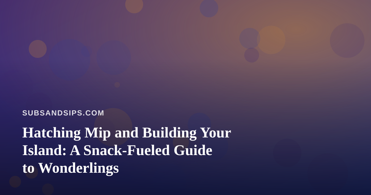 Hatching Mip and Building Your Island: A Snack-Fueled Guide to Wonderlings